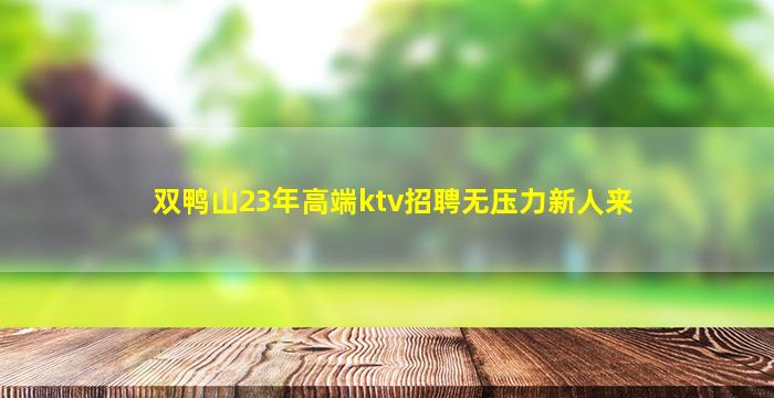 双鸭山23年高端ktv招聘无压力新人来