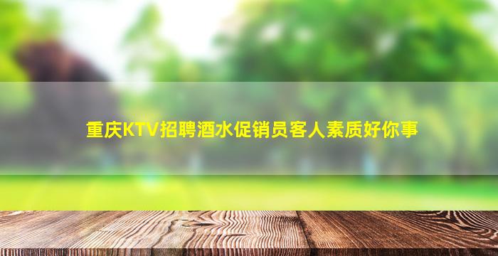 重庆KTV招聘酒水促销员客人素质好你事